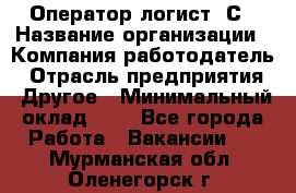 Оператор-логист 1С › Название организации ­ Компания-работодатель › Отрасль предприятия ­ Другое › Минимальный оклад ­ 1 - Все города Работа » Вакансии   . Мурманская обл.,Оленегорск г.